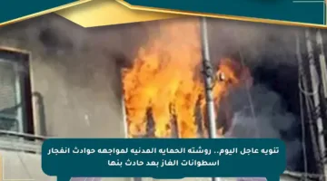 تنويه عاجل اليوم.. روشتة الحماية المدنية لمواجهة حوادث انفجار أسطوانات الغاز بعد حادث بنها